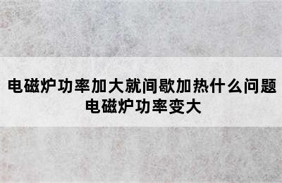 电磁炉功率加大就间歇加热什么问题 电磁炉功率变大